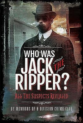 Who Was Jack the Ripper?: All the Suspects Revealed by Members of H. Division Crime Club