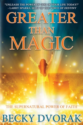 Greater Than Magic: The Supernatural Power of Faith by Dvorak, Becky