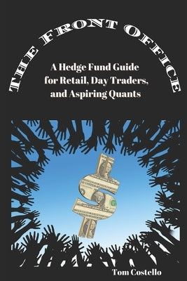 The Front Office: A Hedge Fund Guide for Retail, Day Traders, and Aspiring Quants by Costello, Tom