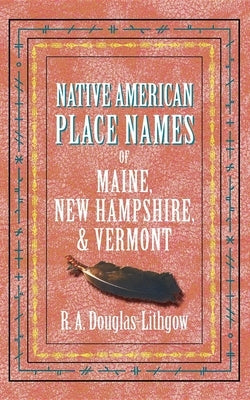 Native American Place Names of Maine, New Hampshire, & Vermont by Douglas-Lithgow, R. a.