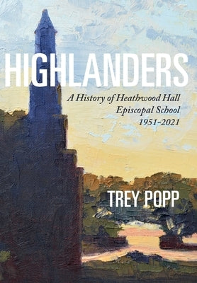 Highlanders: A History of Heathwood Hall Episcopal School, 1951-2021 by Popp, Trey