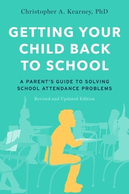 Getting Your Child Back to School: A Parent's Guide to Solving School Attendance Problems, Revised and Updated Edition by Kearney, Christopher A.