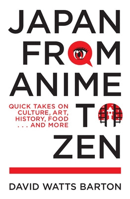 Japan from Anime to Zen: Quick Takes on Culture, Art, History, Food . . . and More by Barton, David Watts