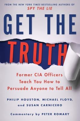 Get the Truth: Former CIA Officers Teach You How to Persuade Anyone to Tell All by Houston, Philip