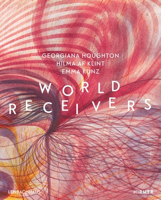 World Receivers: Georgiana Houghton - Hilma AF Klint - Emma Kunz by Althaus, Karin