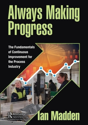 Always Making Progress: The Fundamentals of Continuous Improvement for the Process Industry by Madden, Ian