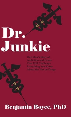 Dr. Junkie: One Man's Story of Addiction and Crime That Will Challenge Everything You Know About the War on Drugs by Boyce, Benjamin