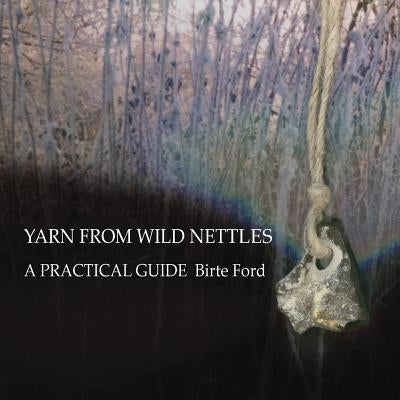 Yarn from Wild Nettles: A Practical Guide by Ford, Birte