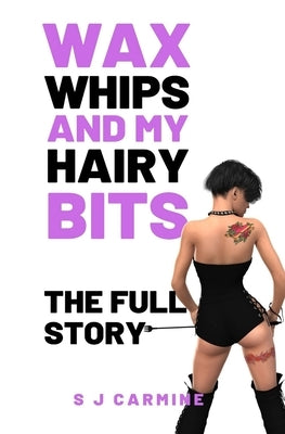 Wax, Whips and My Hairy Bits - The Full Story: An erotic comedy of errors by Carmine, S. J.