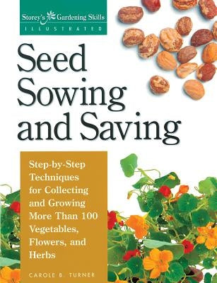 Seed Sowing and Saving: Step-By-Step Techniques for Collecting and Growing More Than 100 Vegetables, Flowers, and Herbs by Turner, Carole B.