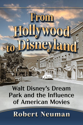 From Hollywood to Disneyland: Walt Disney's Dream Park and the Influence of American Movies by Neuman, Robert