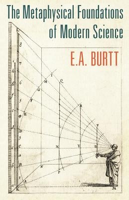 The Metaphysical Foundations of Modern Science by Burtt, E. A.