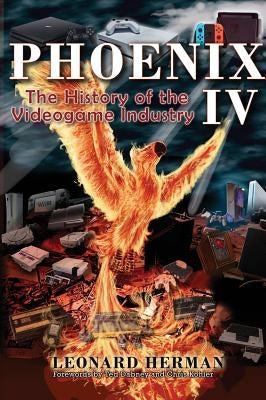 Phoenix IV: The History of the Videogame Industry by Herman, Leonard
