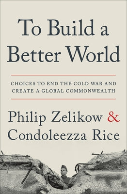 To Build a Better World: Choices to End the Cold War and Create a Global Commonwealth by Zelikow, Philip