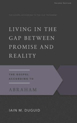 Living in the Gap Between Promise and Reality: The Gospel According to Abraham by Duguid, Iain M.