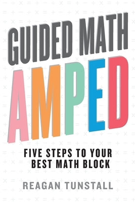 Guided Math AMPED: Five Steps to Your Best Math Block by Tunstall, Reagan