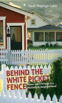 Behind the White Picket Fence: Power and Privilege in a Multiethnic Neighborhood by Mayorga, Sarah