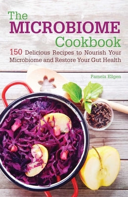 The Microbiome Cookbook: 150 Delicious Recipes to Nourish Your Microbiome and Restore Your Gut Health by Ellgen, Pamela