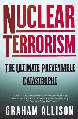 Nuclear Terrorism: The Ultimate Preventable Catastrophe by Allison, Graham T.