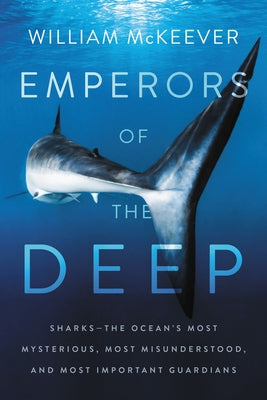 Emperors of the Deep: Sharks--The Ocean's Most Mysterious, Most Misunderstood, and Most Important Guardians by McKeever, William