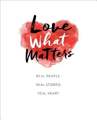 Love What Matters: Real People. Real Stories. Real Heart. by Lovewhatmatters