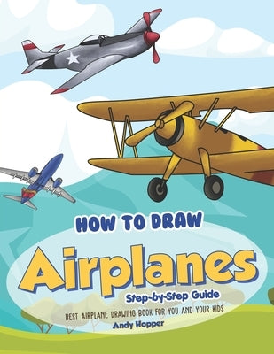 How to Draw Airplanes Step-by-Step Guide: Best Airplane Drawing Book for You and Your Kids by Hopper, Andy