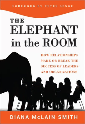 The Elephant in the Room: How Relationships Make or Break the Success of Leaders and Organizations by Smith, Diane McLean