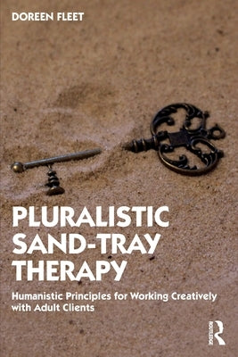 Pluralistic Sand-Tray Therapy: Humanistic Principles for Working Creatively with Adult Clients by Fleet, Doreen