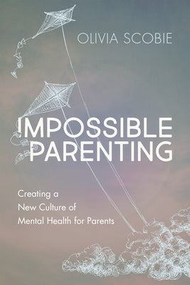 Impossible Parenting: Creating a New Culture of Mental Health for Parents by Scobie, Olivia