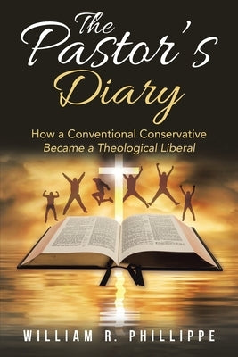 The Pastor's Diary: How a Conventional Conservative Became a Theological Liberal by Phillippe, William R.