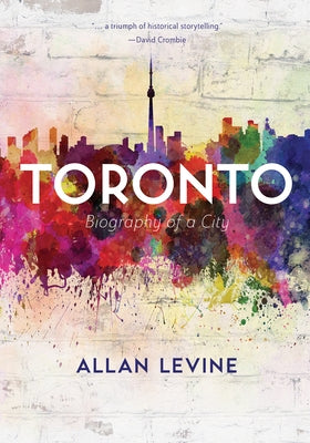 Toronto: Biography of a City by Levine, Allan