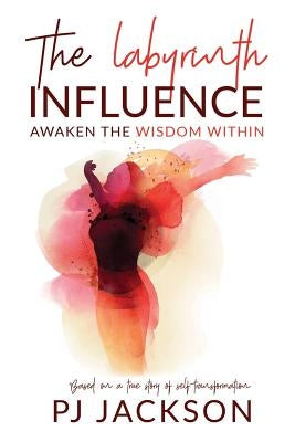 The Labyrinth Influence: Awaken the Wisdom Within by Jackson, Pj