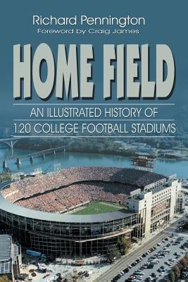 Home Field: An Illustrated History of 120 College Football Stadiums by Pennington, Richard