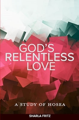 God's Relentless Love: A Study of Hosea by Fritz, Sharla