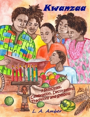 Kwanzaa: 7 Principles, Celebration, Decorations, Traditions and Symbols: A Kwanzaa Book for Kids by Amber, L. a.