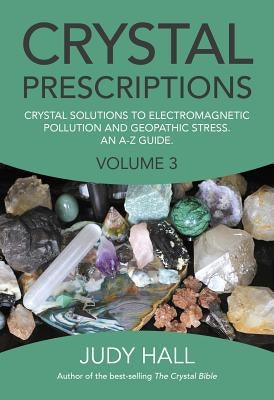 Crystal Prescriptions: Crystal Solutions to Electromagnetic Pollution and Geopathic Stress an A-Z Guide by Hall, Judy