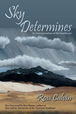 Sky Determines: An Interpretation of the Southwest by Calvin, Ross