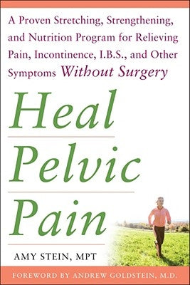 Heal Pelvic Pain: The Proven Stretching, Strengthening, and Nutrition Program for Relieving Pain, Incontinence,& I.B.S, and Other Symptoms Without Sur by Stein, Amy