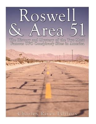 Roswell & Area 51: The History and Mystery of the Two Most Famous UFO Conspiracy Sites in America by Charles River Editors