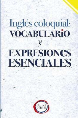 Inglés Coloquial: Vocabulario y Expresiones Esenciales by Welsch, Daniel