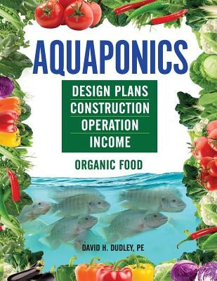 Aquaponics: Design Plans, Construction, Operation, Income by Dudley, David H.