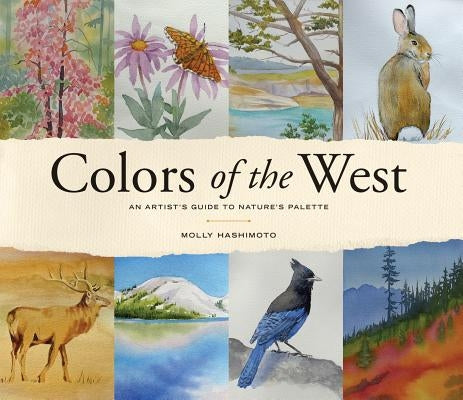 Colors of the West: An Artist's Guide to Nature's Palette by Hashimoto, Molly