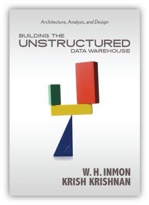 Building the Unstructured Data Warehouse: Architecture, Analysis, and Design by Inmon, Bill