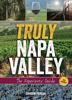 Truly Napa Valley: The Experience Guide by Pieniak, Sharon