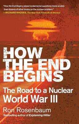 How the End Begins: The Road to a Nuclear World War III by Rosenbaum, Ron