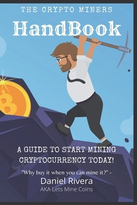 The Crypto Miners Handbook, A Guide to Start Mining Cryptocurrency Today! Lets Mine Coins by Rivera, Daniel
