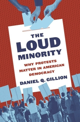 The Loud Minority: Why Protests Matter in American Democracy by Gillion, Daniel Q.