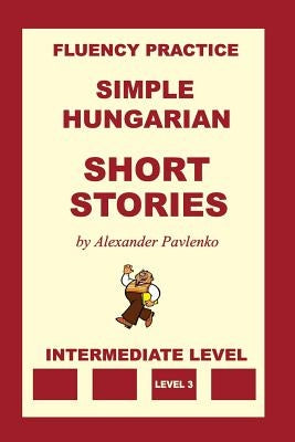 Simple Hungarian, Short Stories, Intermediate Level by Pavlenko, Alexander