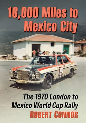 16,000 Miles to Mexico City: The 1970 London to Mexico World Cup Rally by Connor, Robert