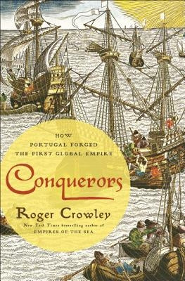 Conquerors: How Portugal Forged the First Global Empire by Crowley, Roger